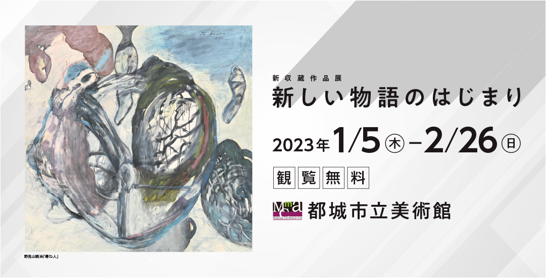 <p>新収蔵作品展「新しい物語のはじまり」（令和5年1月5日～2月26日）</p>