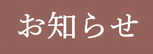 赤茶色の横長長方形に、白の明朝体で「お知らせ」と書かれています。